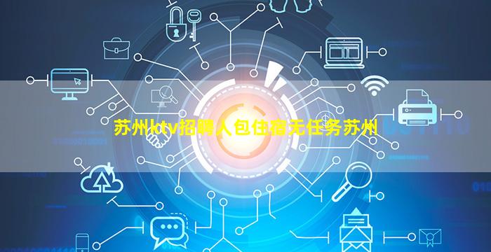 苏州ktv招聘人包住宿无任务苏州